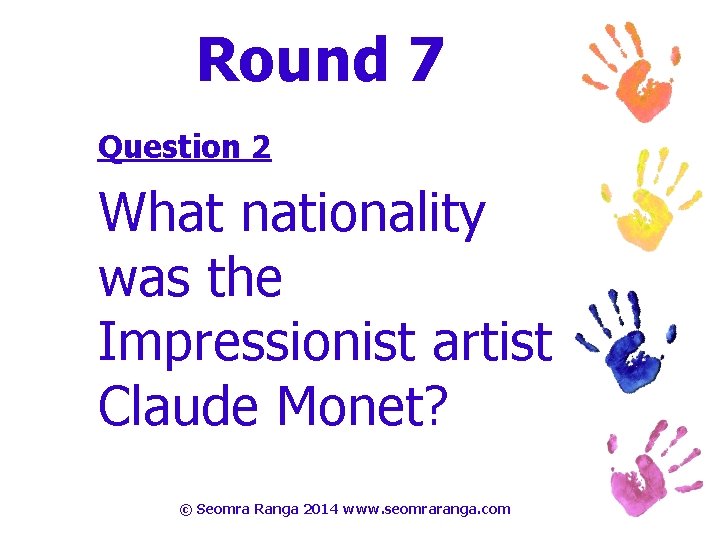 Round 7 Question 2 What nationality was the Impressionist artist Claude Monet? © Seomra