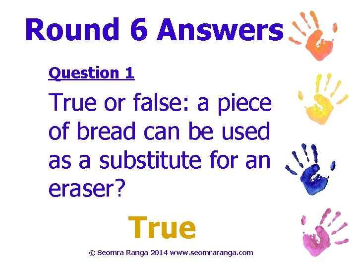 Round 6 Answers Question 1 True or false: a piece of bread can be