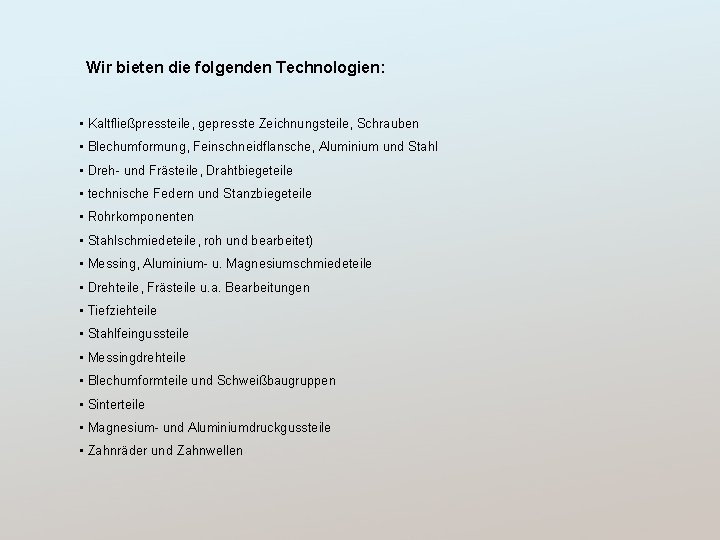 Wir bieten die folgenden Technologien: • Kaltfließpressteile, gepresste Zeichnungsteile, Schrauben • Blechumformung, Feinschneidflansche, Aluminium