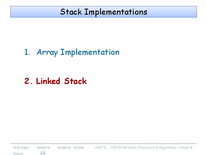 Stack Implementations 1. Array Implementation 2. Linked Stack รศ. ดร. บญธร Queue เครอตราช 14