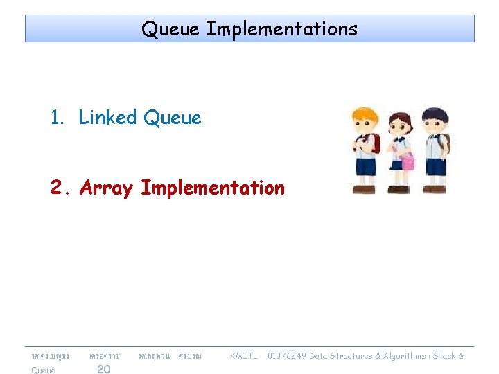 Queue Implementations 1. Linked Queue 2. Array Implementation รศ. ดร. บญธร Queue เครอตราช 20