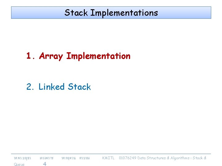 Stack Implementations 1. Array Implementation 2. Linked Stack รศ. ดร. บญธร Queue เครอตราช 4