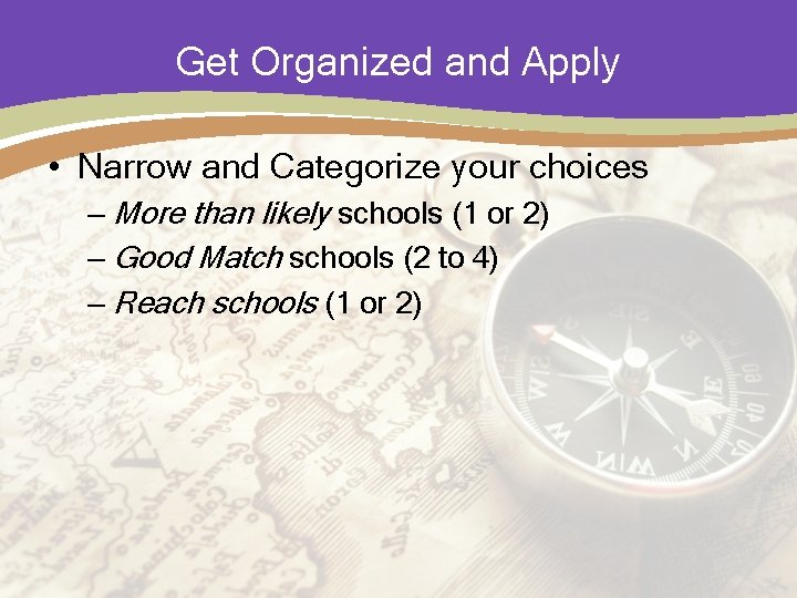 Get Organized and Apply • Narrow and Categorize your choices – More than likely