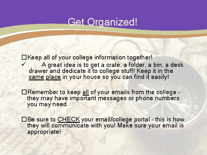 Get Organized! �Keep all of your college information together! ü A great idea is