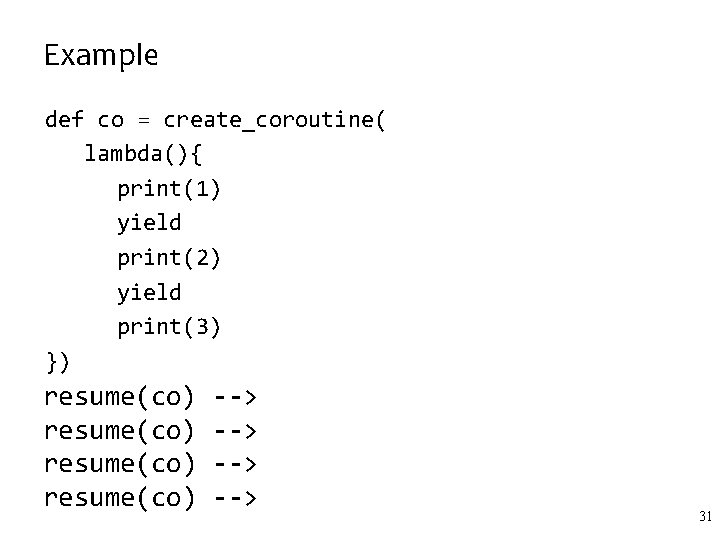 Example def co = create_coroutine( lambda(){ print(1) yield print(2) yield print(3) }) resume(co) -->