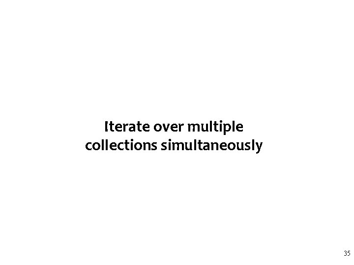 Iterate over multiple collections simultaneously 35 