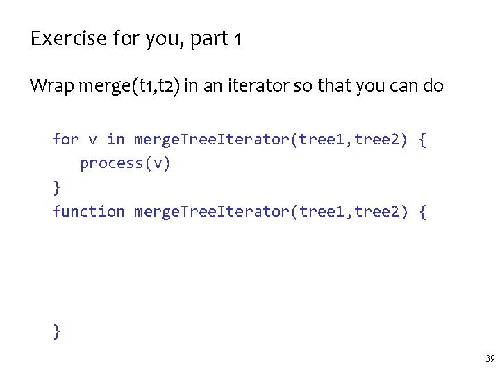 Exercise for you, part 1 Wrap merge(t 1, t 2) in an iterator so