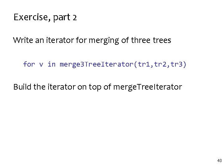 Exercise, part 2 Write an iterator for merging of three trees for v in