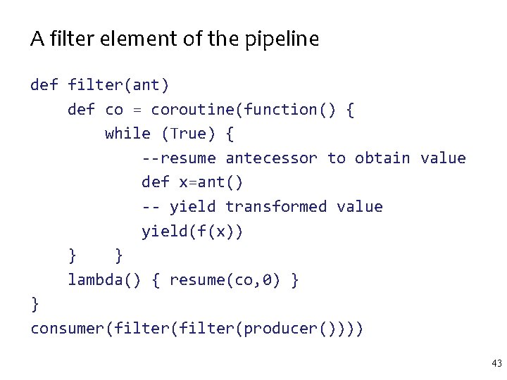 A filter element of the pipeline def filter(ant) def co = coroutine(function() { while