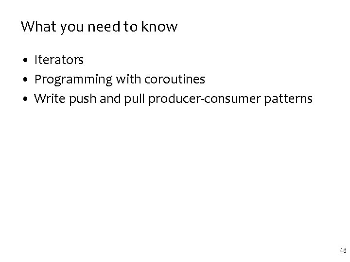 What you need to know • Iterators • Programming with coroutines • Write push