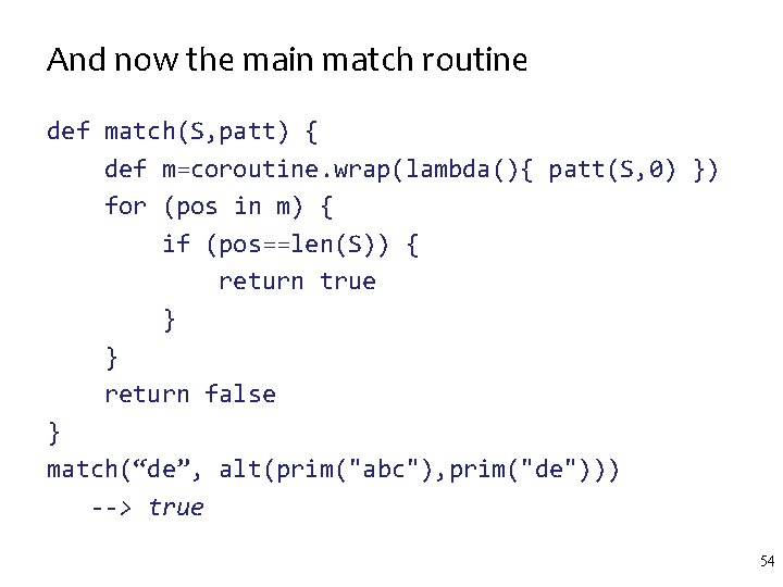 And now the main match routine def match(S, patt) { def m=coroutine. wrap(lambda(){ patt(S,