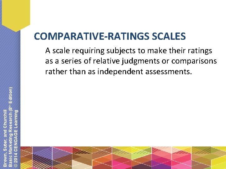 COMPARATIVE-RATINGS SCALES Brown, Suter, and Churchill Basic Marketing Research (8 th Edition) © 2014