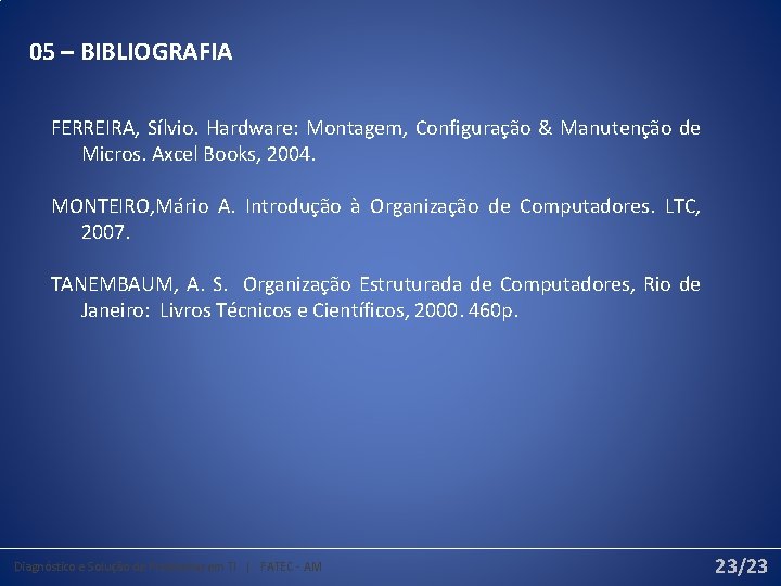 05 – BIBLIOGRAFIA FERREIRA, Sílvio. Hardware: Montagem, Configuração & Manutenção de Micros. Axcel Books,