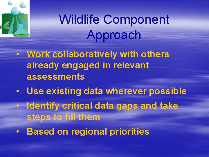Wildlife Component Approach • Work collaboratively with others already engaged in relevant assessments •