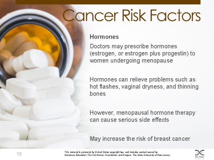 Hormones Doctors may prescribe hormones (estrogen, or estrogen plus progestin) to women undergoing menopause