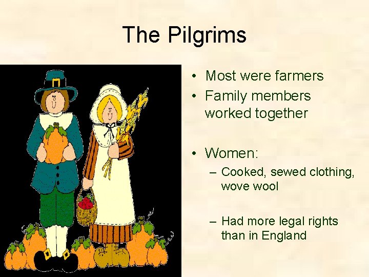 The Pilgrims • Most were farmers • Family members worked together • Women: –