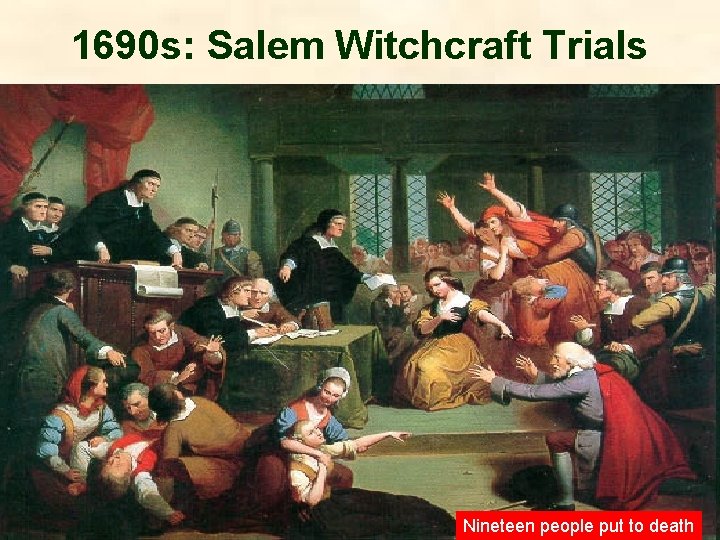 1690 s: Salem Witchcraft Trials Nineteen people put to death 