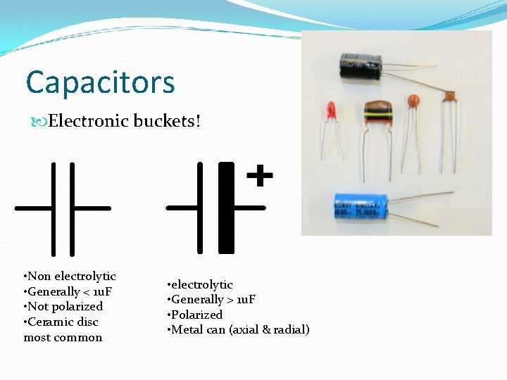 Capacitors Electronic buckets! • Non electrolytic • Generally < 1 u. F • Not