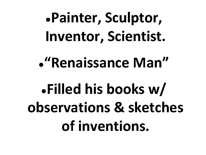 Painter, Sculptor, Inventor, Scientist. ● ● “Renaissance Man” Filled his books w/ observations &