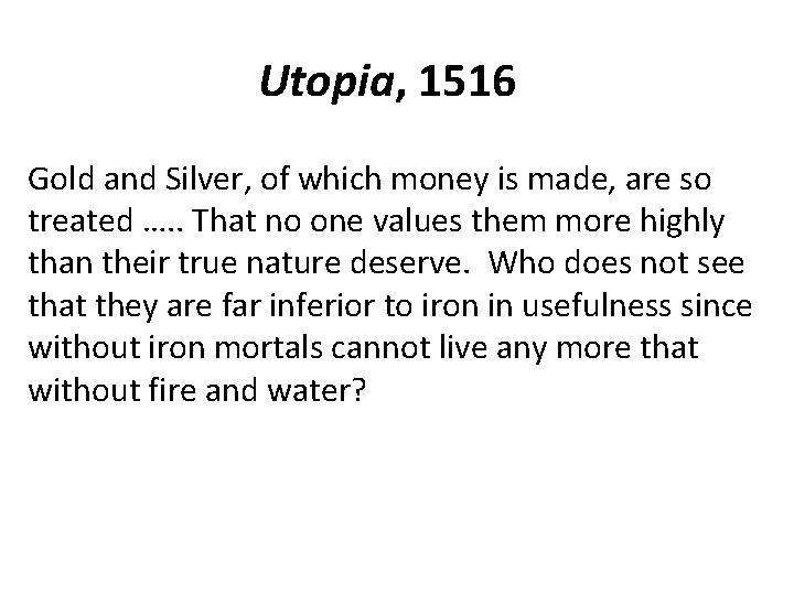 Utopia, 1516 Gold and Silver, of which money is made, are so treated ….