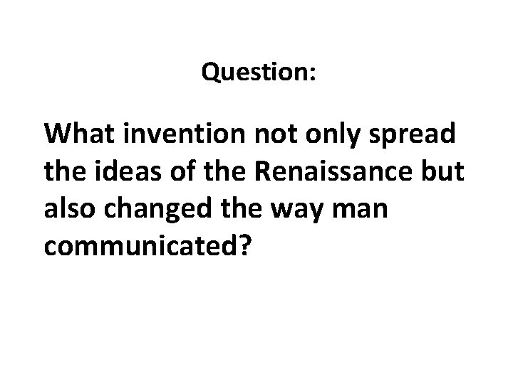 Question: What invention not only spread the ideas of the Renaissance but also changed