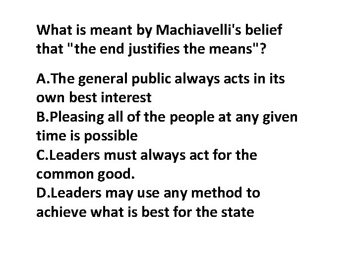 What is meant by Machiavelli's belief that "the end justifies the means"? A. The