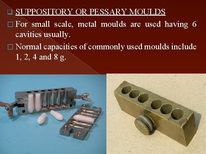 SUPPOSITORY OR PESSARY MOULDS � For small scale, metal moulds are used having 6