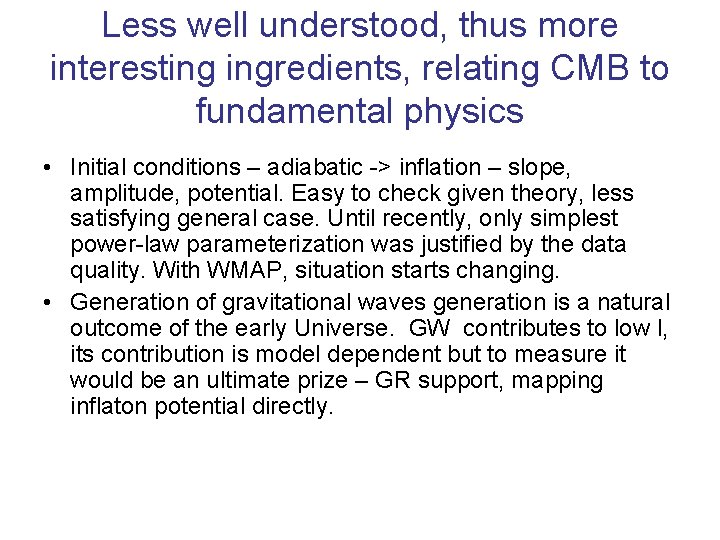 Less well understood, thus more interesting ingredients, relating CMB to fundamental physics • Initial