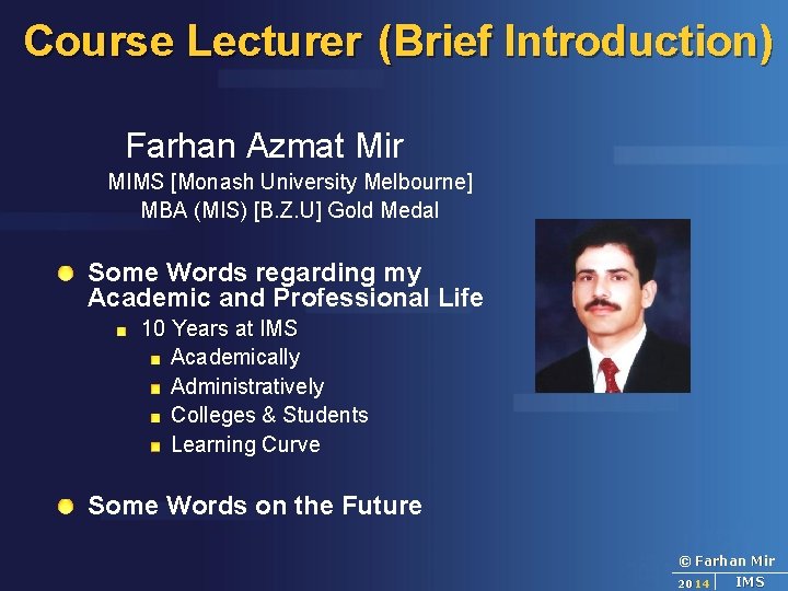 Course Lecturer (Brief Introduction) Farhan Azmat Mir MIMS [Monash University Melbourne] MBA (MIS) [B.