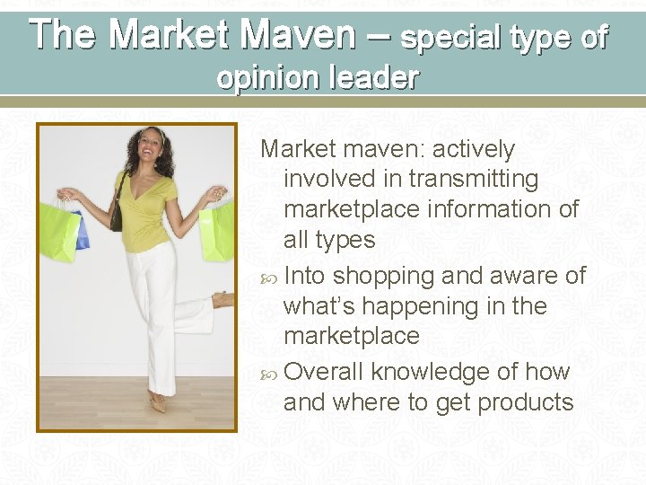 The Market Maven – special type of opinion leader Market maven: actively involved in