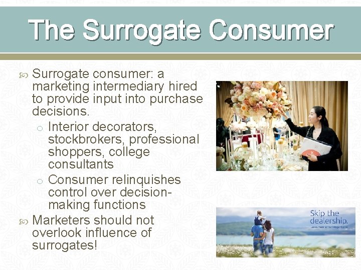 The Surrogate Consumer Surrogate consumer: a marketing intermediary hired to provide input into purchase