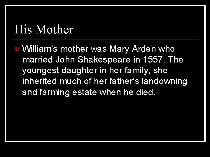 His Mother n William's mother was Mary Arden who married John Shakespeare in 1557.