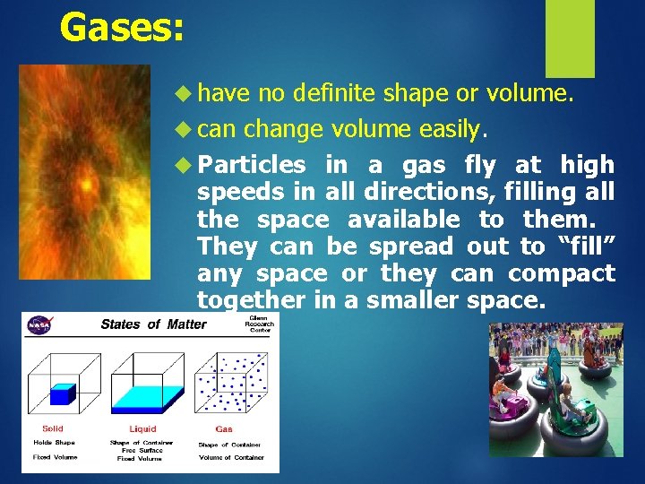Gases: have no definite shape or volume. can change volume easily. Particles in a