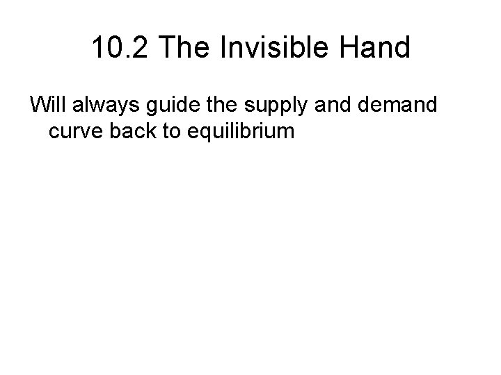 10. 2 The Invisible Hand Will always guide the supply and demand curve back