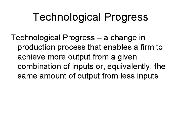 Technological Progress – a change in production process that enables a firm to achieve