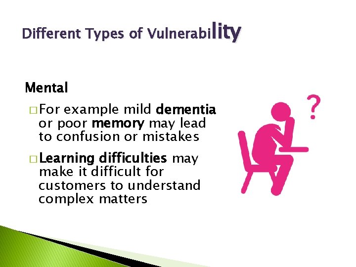 Different Types of Vulnerability Mental � For example mild dementia or poor memory may