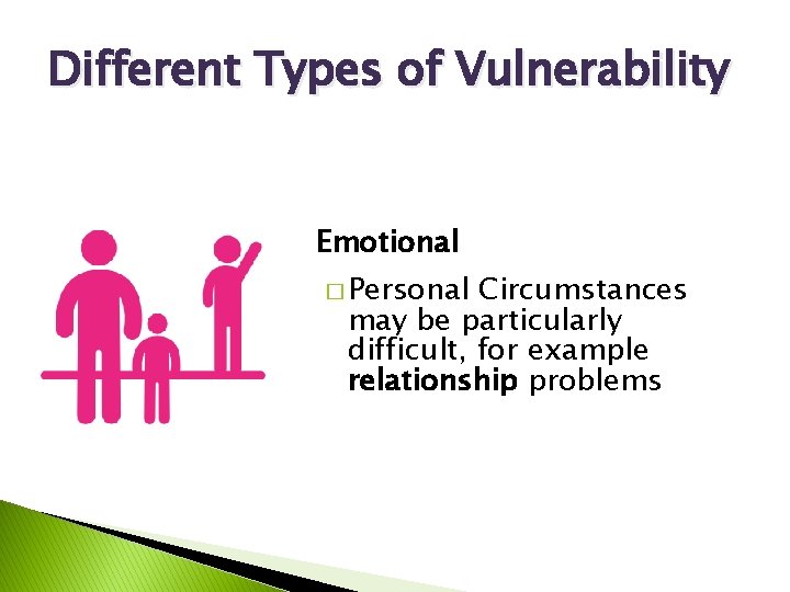 Different Types of Vulnerability Emotional � Personal Circumstances may be particularly difficult, for example