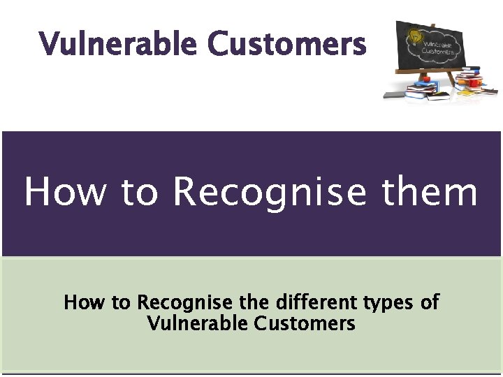 Vulnerable Customers How to Recognise them How to Recognise the different types of Vulnerable