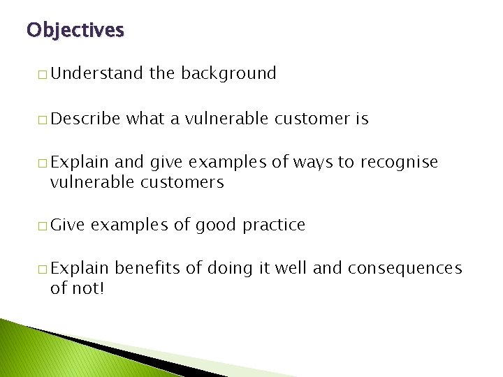 Objectives � Understand � Describe the background what a vulnerable customer is � Explain