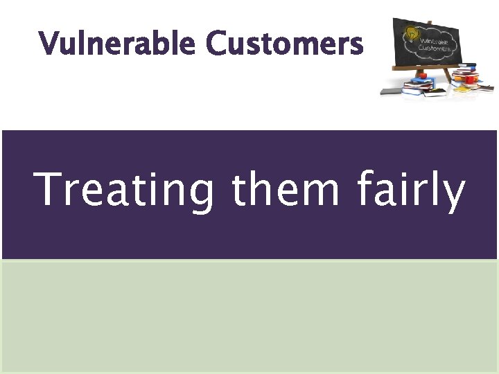 Vulnerable Customers Treating them fairly 