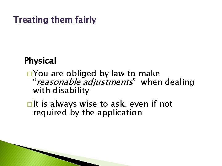 Treating them fairly Physical � You are obliged by law to make “reasonable adjustments”