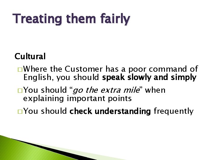 Treating them fairly Cultural � Where the Customer has a poor command of English,