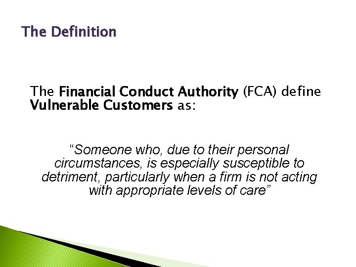 The Definition The Financial Conduct Authority (FCA) define Vulnerable Customers as: “Someone who, due