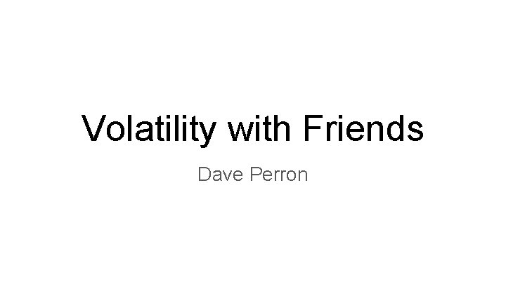 Volatility with Friends Dave Perron 