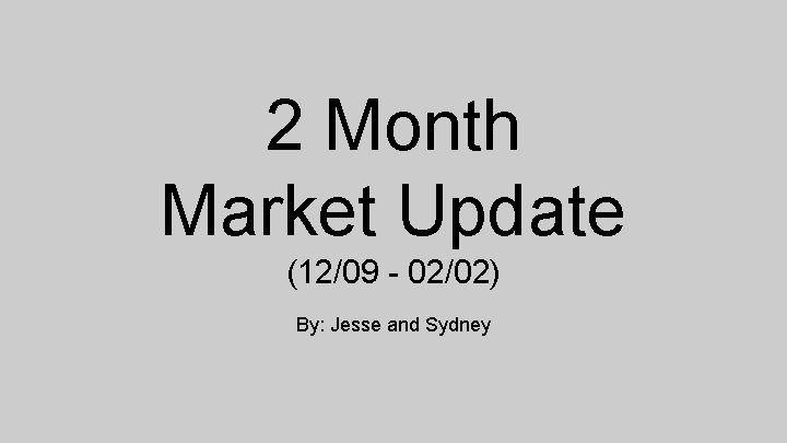 2 Month Market Update (12/09 - 02/02) By: Jesse and Sydney 