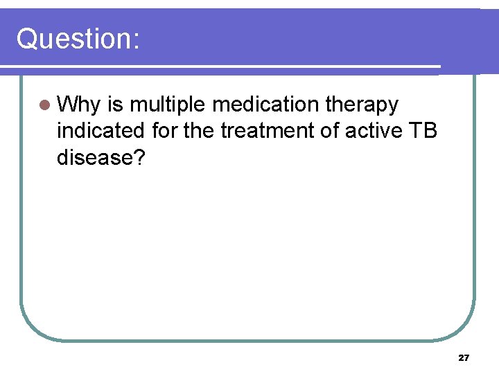 Question: l Why is multiple medication therapy indicated for the treatment of active TB
