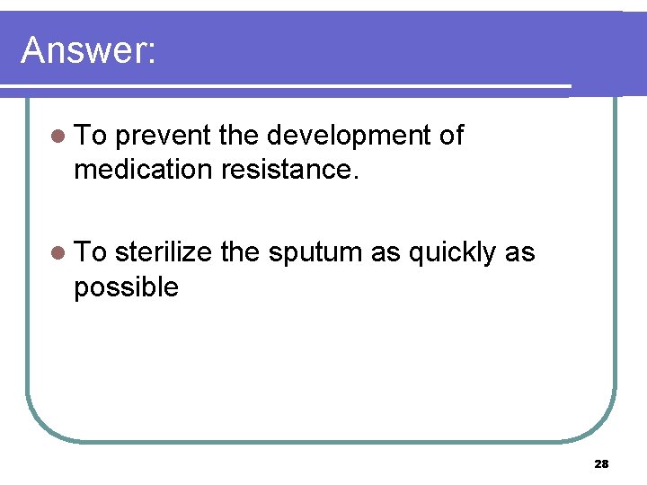 Answer: l To prevent the development of medication resistance. l To sterilize the sputum