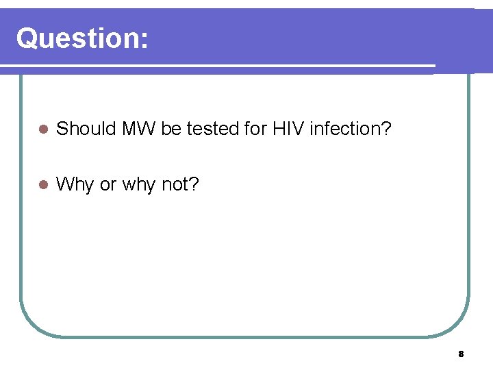 Question: l Should MW be tested for HIV infection? l Why or why not?
