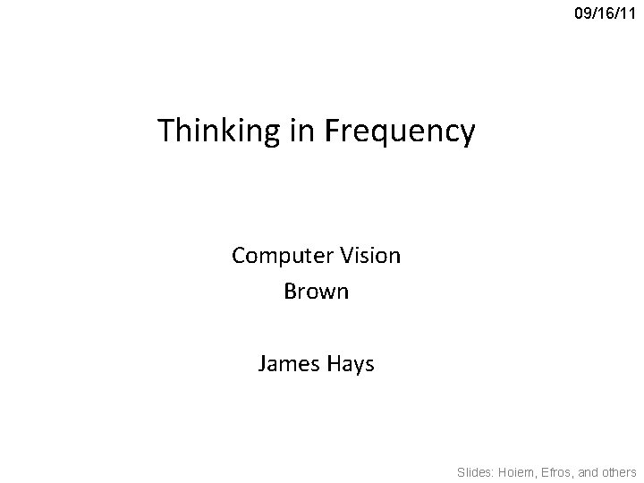 09/16/11 Thinking in Frequency Computer Vision Brown James Hays Slides: Hoiem, Efros, and others