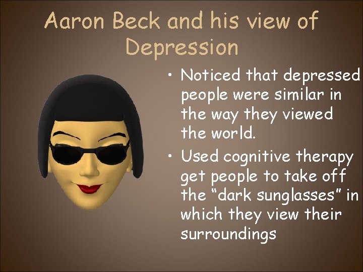 Aaron Beck and his view of Depression • Noticed that depressed people were similar